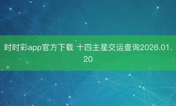 時時彩app官方下載 十四主星交運查詢2026.01.20