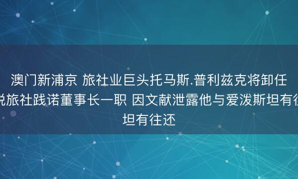 澳門新浦京 旅社業(yè)巨頭托馬斯.普利茲克將卸任凱悅旅社踐諾董事長一職 因文獻泄露他與愛潑斯坦有往還