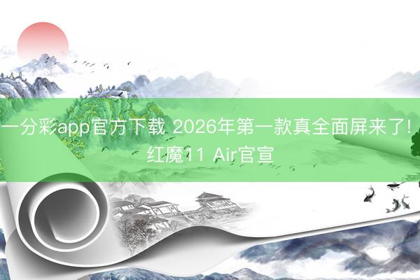 一分彩app官方下載 2026年第一款真全面屏來了! 紅魔11 Air官宣