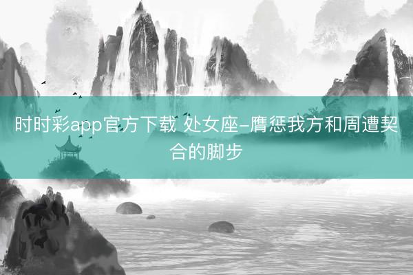 時(shí)時(shí)彩app官方下載 處女座-膺懲我方和周遭契合的腳步