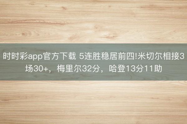 時(shí)時(shí)彩app官方下載 5連勝穩(wěn)居前四!米切爾相接3場(chǎng)30+,梅里爾32分,哈登13分11助