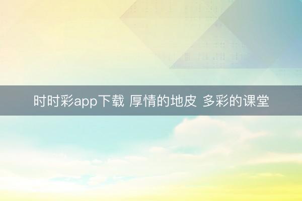 時(shí)時(shí)彩app下載 厚情的地皮 多彩的課堂